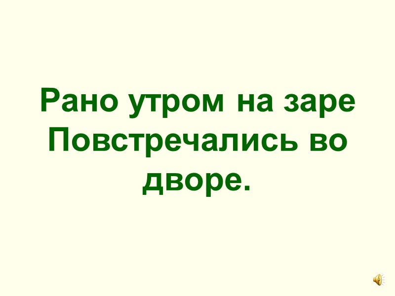 Рано утром на заре Повстречались во дворе.
